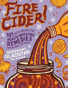 Fire Cider! 101 Zesty Recipes for Health-Boosting Remedies Made with Apple Cider Vinegar