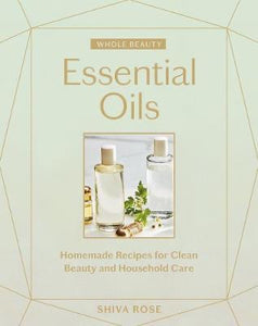 Whole Beauty: Essential Oils : Homemade Recipes for Clean Beauty and Household Care